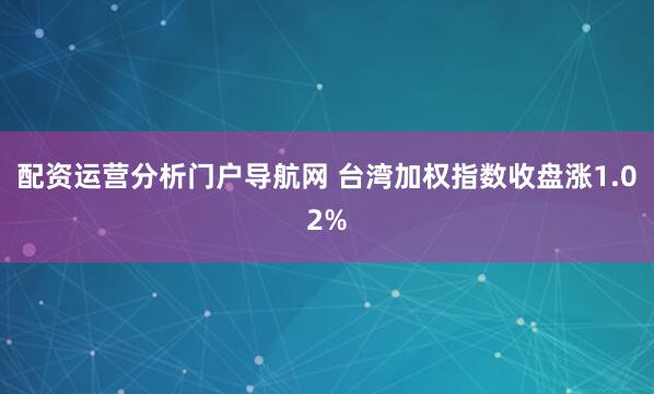 配资运营分析门户导航网 台湾加权指数收盘涨1.02%