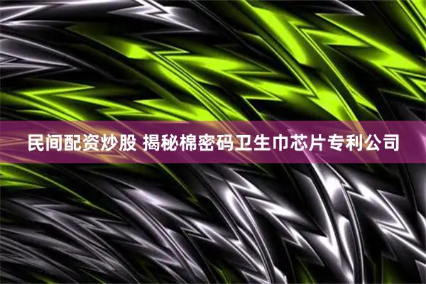 民间配资炒股 揭秘棉密码卫生巾芯片专利公司