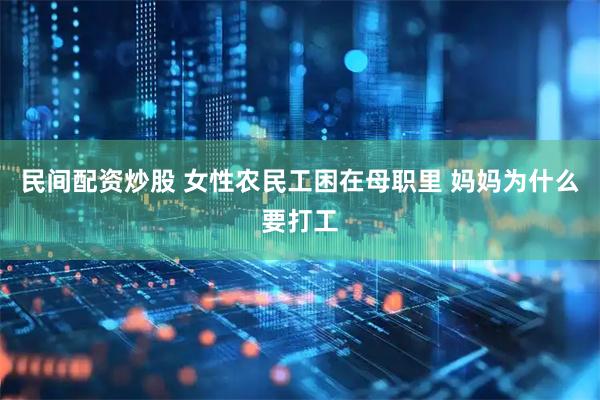 民间配资炒股 女性农民工困在母职里 妈妈为什么要打工