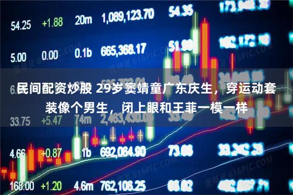 民间配资炒股 29岁窦靖童广东庆生,穿运动套装像个男生,闭上眼和王菲一模一样
