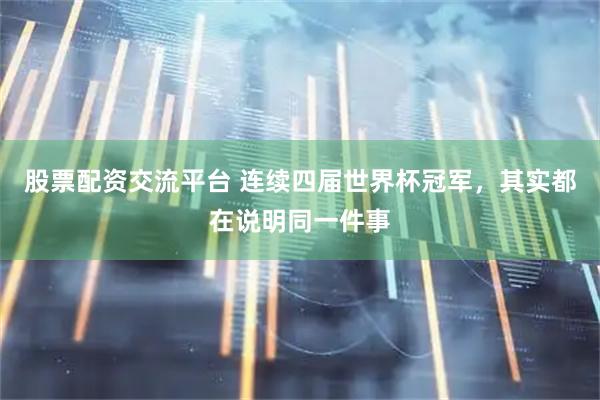 股票配资交流平台 连续四届世界杯冠军,其实都在说明同一件事
