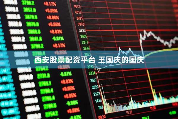 西安股票配资平台 王国庆的国庆